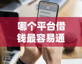 哪个平台借钱最容易通过拢共有哪些选择？6个近期查询多负债高还能出额度的口子详解