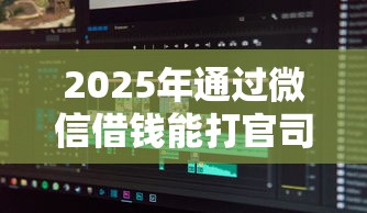 2025年通过微信借钱能打官司么：推荐5个黑户也能下款的软件