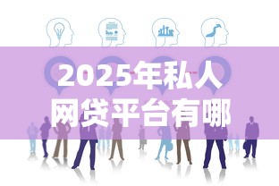 2025年私人网贷平台有哪些公司：试试这5个网贷都正规平台