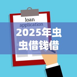 2025年虫虫借钱借款时间？整理5个黑口子贷款秒过的口子
