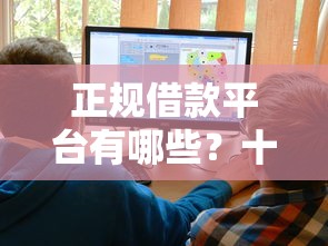 正规借款平台有哪些？十大比较好下款的网贷平台推荐