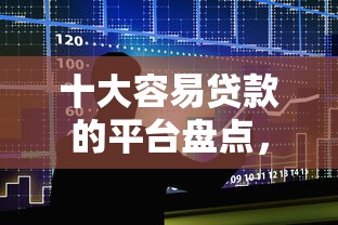十大容易贷款的平台盘点,解决小额贷款哪里最可靠的问题 十大容易贷款的平台盘点,解决小额贷款哪里最可靠的问题