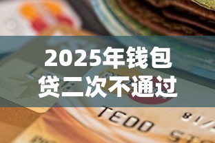 2025年钱包贷二次不通过：试试这五个征信花用什么贷款软件