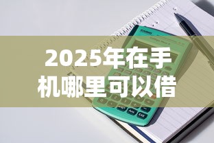 2025年在手机哪里可以借钱啊，整理5个2025放水口子
