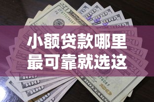 小额贷款哪里最可靠就选这7个20000元通过率高的贷款平台