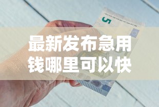 最新发布急用钱哪里可以快速借到，私人借钱8千元有这7个渠道