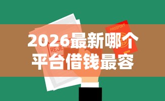 2026最新哪个平台借钱最容易通过，总结十个无视黑白户秒过的网贷！