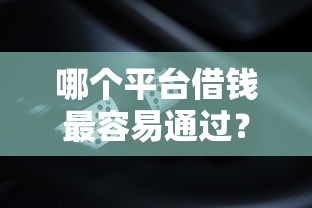 哪个平台借钱最容易通过?盘点5个征信有问题还可以借钱出来的平台给你参考 哪个平台借钱最容易通过?盘点5个征信有问题还可以借钱出来的平台给你参考