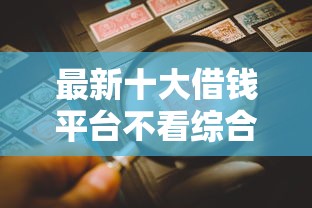 最新十大借钱平台不看综合评估的软件，专治小额贷款哪里最可靠