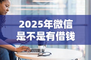 2025年微信是不是有借钱的人，看看这五个公积金借钱平台