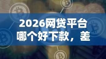 2026网贷平台哪个好下款，差3千元就选这8个平台