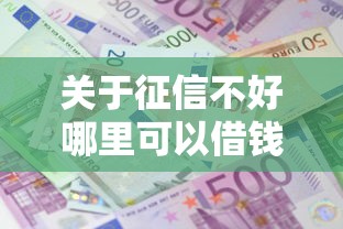 关于征信不好哪里可以借钱，推荐7个利息最低的贷款平台给你