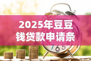 2025年豆豆钱贷款申请条件：罗列五个21岁贷款平台