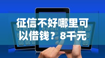征信不好哪里可以借钱？8千元无门槛借款平台推荐，7个好的借钱平台盘点