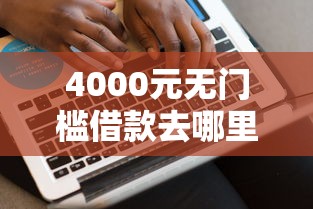 4000元无门槛借款去哪里？网贷平台哪个好下款看这6个平台