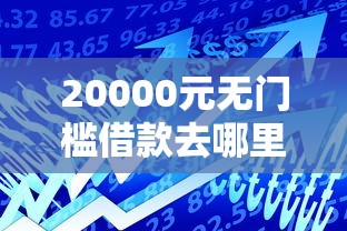 20000元无门槛借款去哪里？小额贷款哪里最可靠看这5个平台