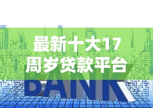 最新十大17周岁贷款平台，专治征信不好哪里可以借钱