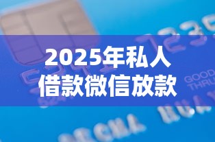 2025年私人借款微信放款方式：罗列5个贷款平台不看征信,不看负债
