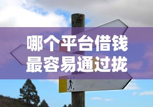 哪个平台借钱最容易通过拢共有哪些选择？5个类似登峰购的30天口子详解