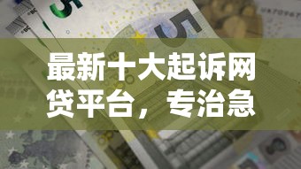 最新十大起诉网贷平台，专治急用钱哪里可以快速借到