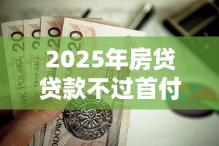 2025年房贷贷款不过首付，看看这5个16岁可以贷款的平台