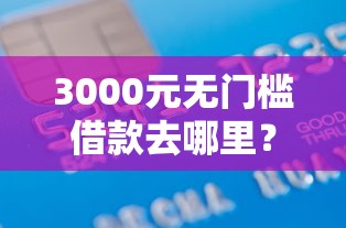 3000元无门槛借款去哪里？正规借款平台有哪些看这8个平台