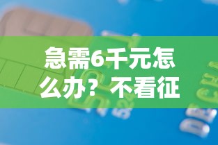 急需6千元怎么办？不看征信的贷款平台试试这6个无门槛平台