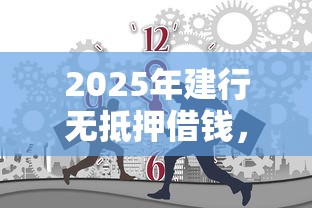 2025年建行无抵押借钱，公布五个新口子