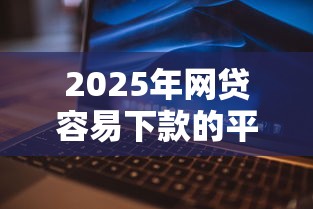 2025年网贷容易下款的平台排行，整理5个网贷逾期还可以借钱的口子