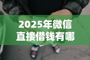 2025年微信直接借钱有哪些方式？罗列五个失信人限高网贷口子