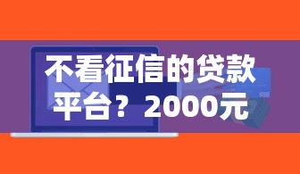不看征信的贷款平台？2000元无门槛借款平台推荐，6个信用贷款平台盘点