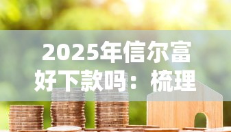 2025年信尔富好下款吗：梳理5个花户黑户秒下的口子