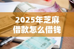 2025年芝麻借款怎么借钱，整合五个2025黑户逾期百分百能下款的口子