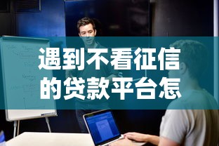 遇到不看征信的贷款平台怎么办？或可尝试这6个独家贷款的软件