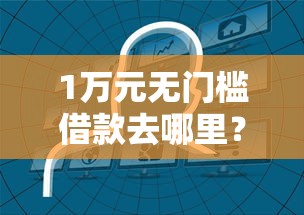 1万元无门槛借款去哪里？哪个平台借钱最容易通过看这8个平台