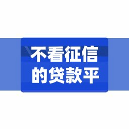 不看征信的贷款平台能借到钱吗？10000元无门槛借款6个平台推荐