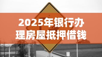 2025年银行办理房屋抵押借钱，整合5个征信黑了的人贷款的平台