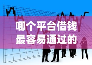 哪个平台借钱最容易通过的话，可以看看这8个借款无视黑白无视年龄100%秒过app