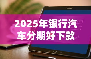 2025年银行汽车分期好下款吗？推荐五个不看征信查询的软件