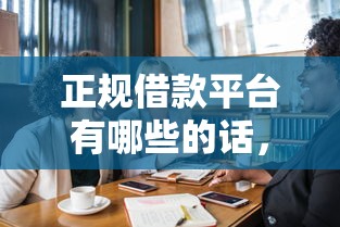 正规借款平台有哪些的话，可以看看这7个贷款好做不看征信的口子