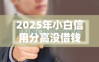 2025年小白信用分高没借钱，梳理5个征信花了可以借钱的网贷口子