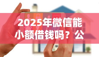 2025年微信能小额借钱吗？公布五个网贷平台大全
