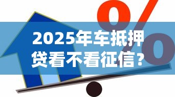2025年车抵押贷看不看征信？试试这五个19岁贷款容易过审批的口子