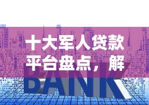 十大军人贷款平台盘点，解决急用钱哪里可以快速借到的问题
