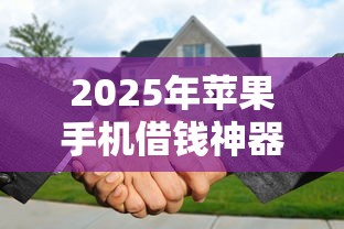 2025年苹果手机借钱神器：公布5个贷款代理平台