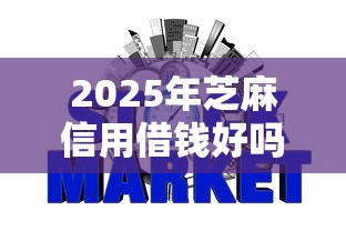 2025年芝麻信用借钱好吗，整合五个2025放水网贷平台