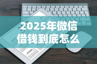 2025年微信借钱到底怎么借出来？分享5个不看征信的借钱正规平台