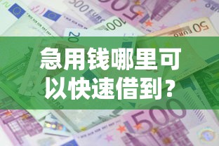 急用钱哪里可以快速借到？8个靠谱APP容易借款1万块的口子推荐
