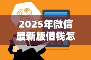 2025年微信最新版借钱怎么开通，看看这5个借款平台能借钱