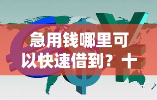 急用钱哪里可以快速借到？十大值得信赖的借钱软件推荐